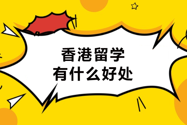 香港留学有什么好处-香港留学值得去吗