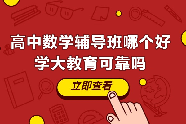 苏州高中数学辅导班哪个好-苏州学大教育可靠吗