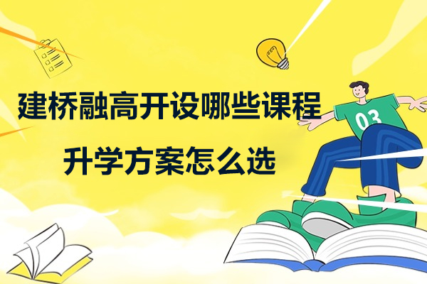 上海建桥融高开设哪些课程-升学方案怎么选