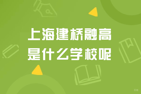上海国际高中-上海建桥融高是什么学校呢