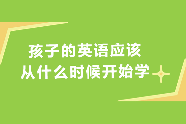 孩子的英语应该从什么时候开始学-孩子英语什么时候学比较合适