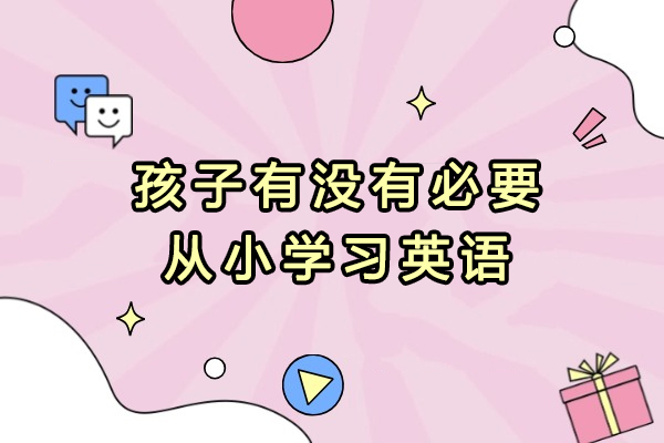 孩子有没有必要从小学习英语-有必要从小学英语吗
