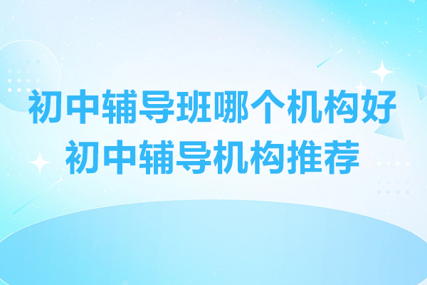 杭州初中辅导班哪个机构好-初中辅导机构推荐