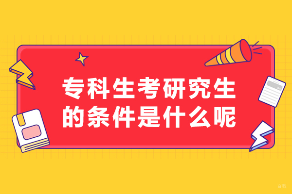 专科生考研究生的条件是什么呢