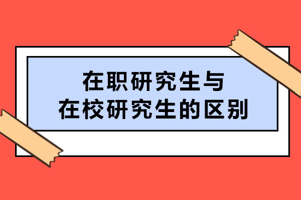在職研究生與在校研究生有什么區(qū)別