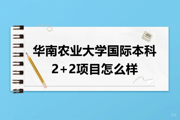 华南农业大学国际本科2+2项目怎么样