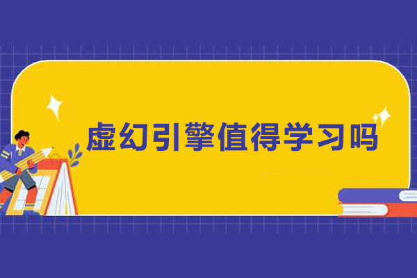 虚幻引擎值得学习吗-虚幻引擎有什么用