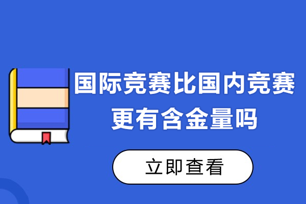 国际竞赛的含金量高吗-比国内竞赛更有含金量吗
