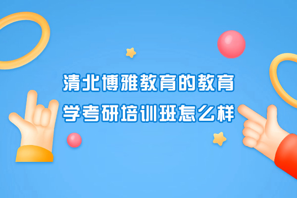 清北博雅教育的教育学考研培训班怎么样