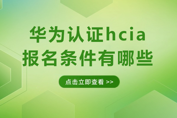 华为认证hcia报名条件有哪些