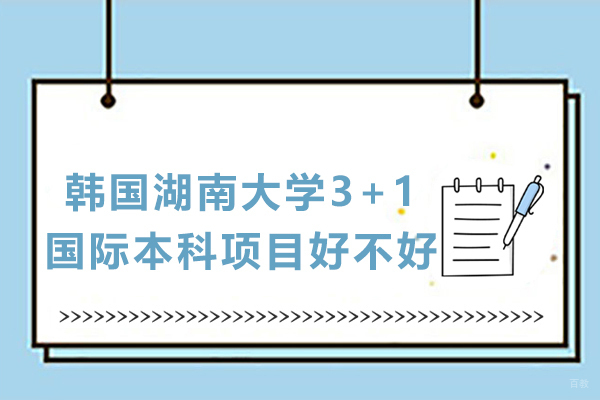 韩国湖南大学3+1国际本科项目好不好
