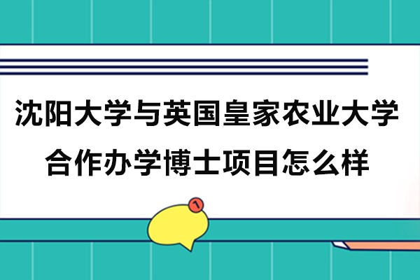 沈阳大学与英国皇家农业大学合作办学博士项目怎么样-读几年呢