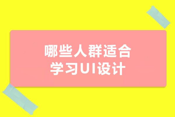 哪些人群适合学习UI设计-UI适合什么样的人学