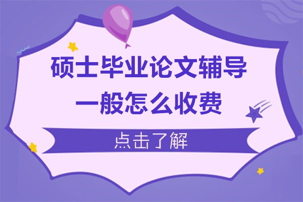 硕士毕业论文辅导一般怎么收费