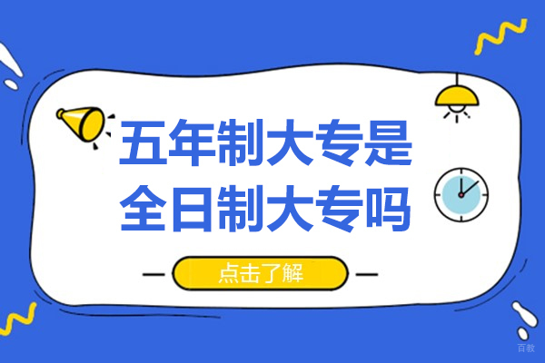 五年制大专是全日制大专吗-和三年制大专区别有哪些