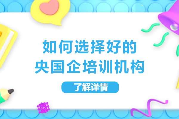 如何选择好的央国企培训机构