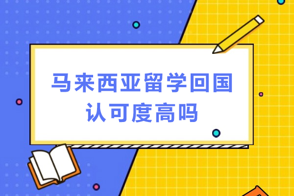 马来西亚留学回国认可度高吗-马来西亚留学回国认可度如何