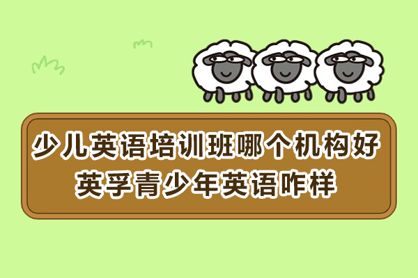 苏州少儿英语培训班哪个机构好-苏州英孚青少年英语咋样