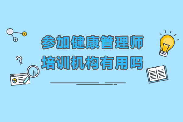 參加健康管理師培訓(xùn)機構(gòu)有用嗎