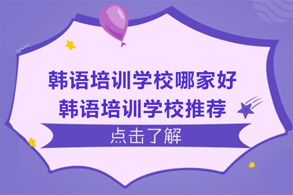韩语培训学校哪家好-韩语培训学校推荐