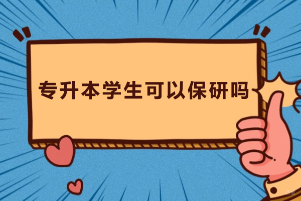 天津学历文凭-专升本学生可以保研吗-专升本学生能保研吗