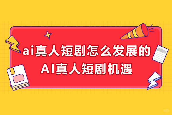 ai真人短剧怎么发展的-AI真人短剧机遇