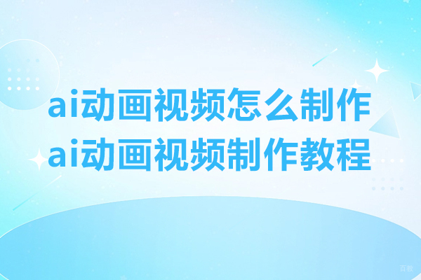ai动画视频怎么制作-ai动画视频制作教程