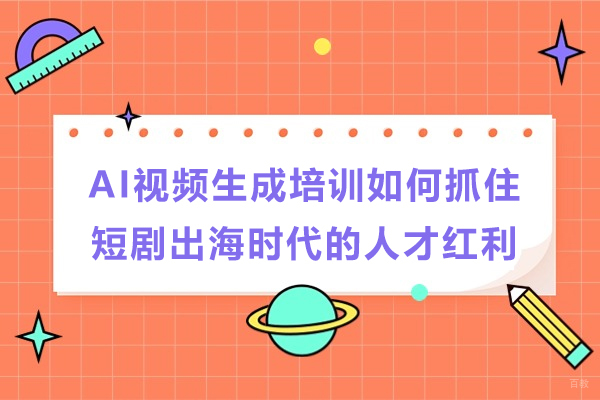 AI视频生成培训如何抓住短剧出海时代的人才红利