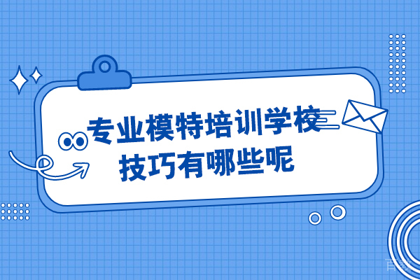 上海空乘模特-上海专业模特培训学校技巧有哪些呢
