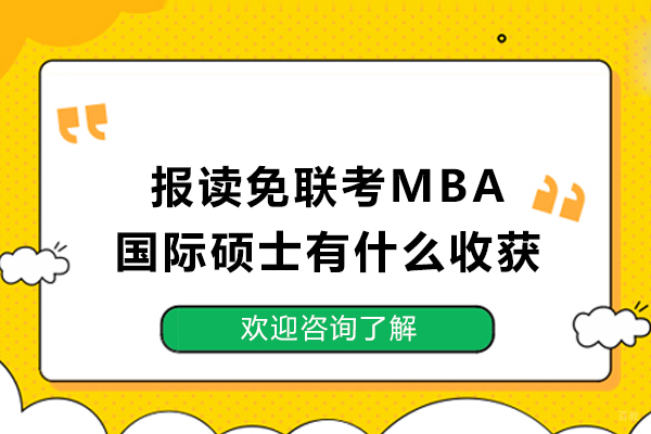 天津MBA-报读免联考MBA国际硕士有什么收获-读国际免联考硕士有什么用