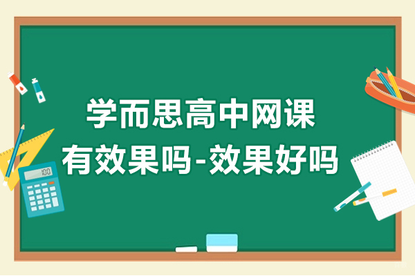 南京中小学辅导-学而思高中网课有效果吗-效果好吗
