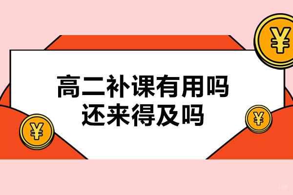 南京中小学辅导-高二补课有用吗-还来得及吗‌