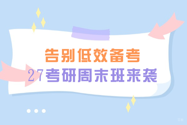 南昌考研-南昌告别低效备考,27考研周末班来袭