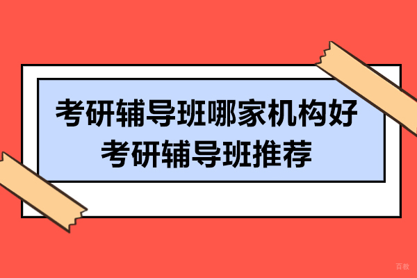 考研辅导班哪家机构好-考研辅导班推荐