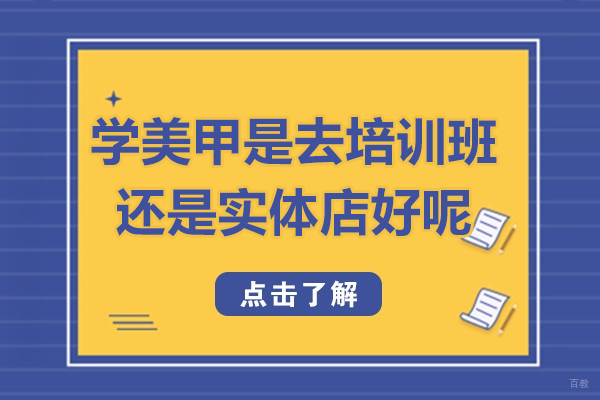 学美甲是去培训班还是实体店好呢