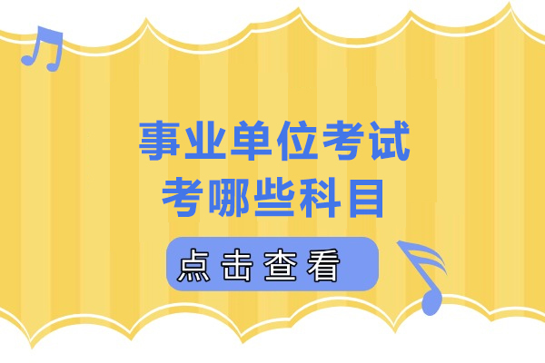 天津事业编制-事业单位考试考哪些科目-事业编都考什么科目和内容
