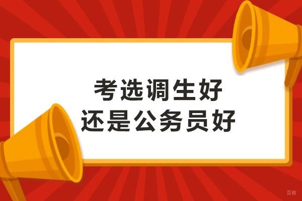 天津公务员-考选调生好还是公务员好-选调生和公务员哪个发展前景更好
