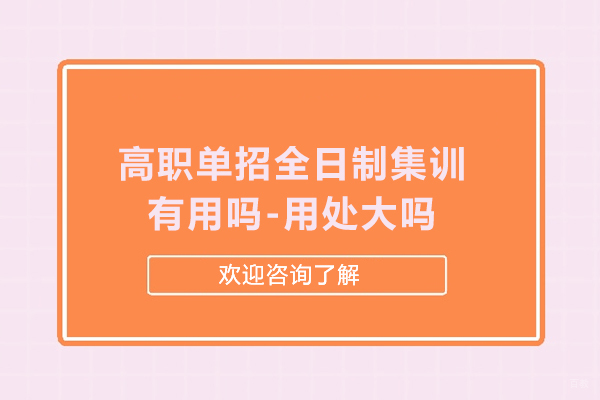 高职单招全日制集训有用吗-用处大吗