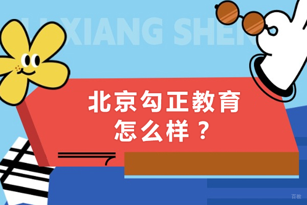 北京勾正教育怎么样-勾正教育可靠吗