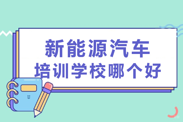 新能源汽车培训学校哪个好-新能源汽车培训哪家好