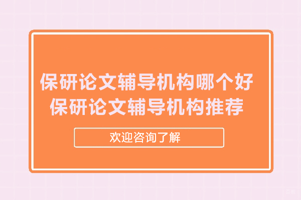 保研论文辅导机构哪个好-保研论文辅导机构推荐