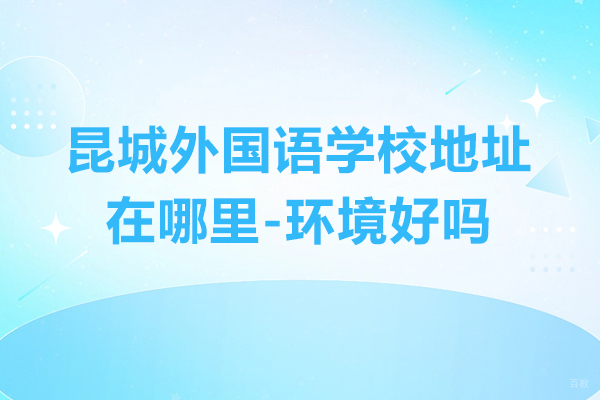 苏州国际课程-昆山昆城外国语学校地址在哪里-环境好吗