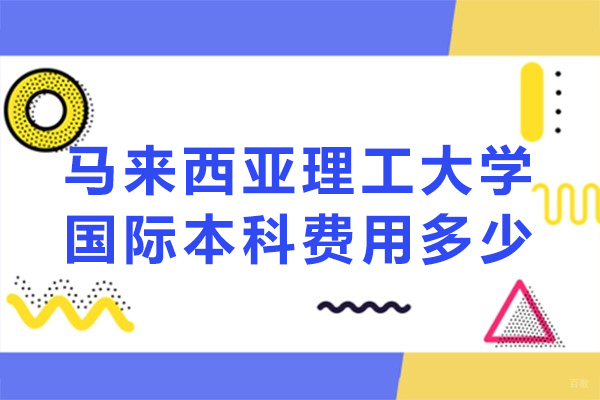 北京马来西亚留学-马来西亚理工大学国际本科费用多少-马来西亚理工大学国际本科学费