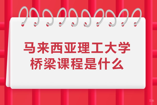 北京马来西亚留学-马来西亚理工大学桥梁课程是什么-马来西亚理工大学桥梁课程怎么样