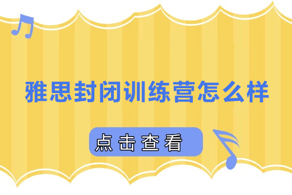 雅思封闭训练营怎么样-雅思封闭集训营真的有用吗