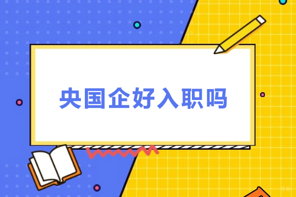 央国企好入职吗-央国企好进么