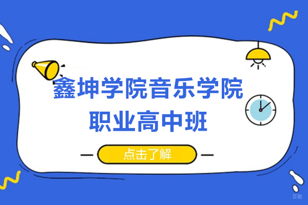上海早教中小学-速看!上海鑫坤学院音乐学院职业高中班怎么样