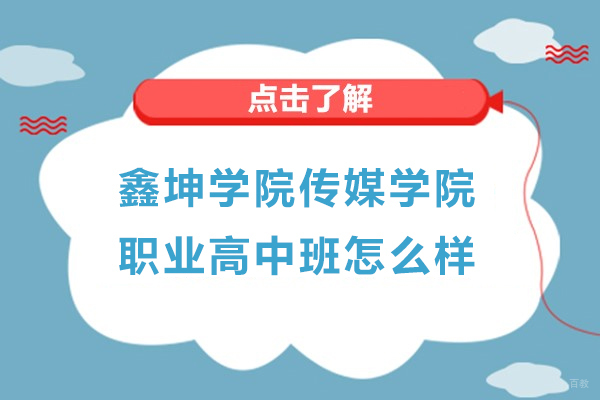 上海早教中小学-上海鑫坤学院传媒学院职业高中班怎么样