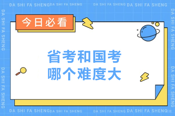 省考和国考哪个难度大-省考和国考哪个难
