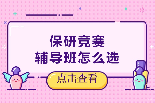 大连保研竞赛辅导班怎么选择-如何挑选保研竞赛机构